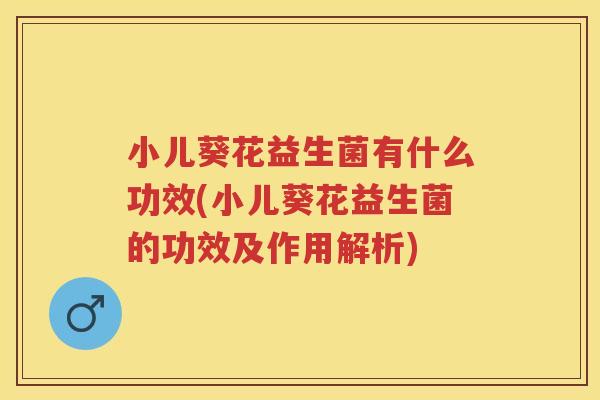 小儿葵花益生菌有什么功效(小儿葵花益生菌的功效及作用解析)