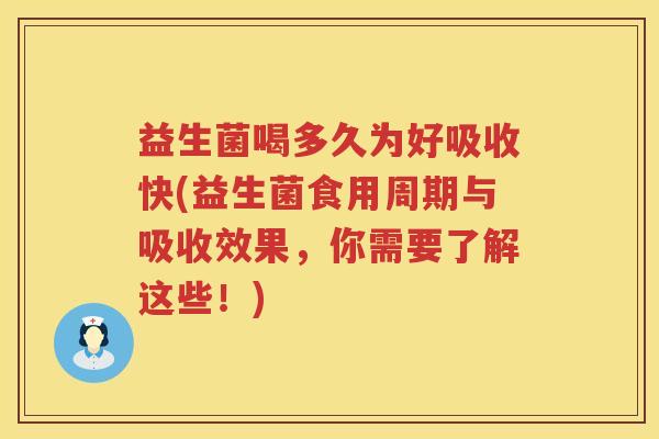 益生菌喝多久为好吸收快(益生菌食用周期与吸收效果,你需要了解这些!) 益生菌喝多久为好吸收快(益生菌食用周期与吸收效果,你需要了解这些!)