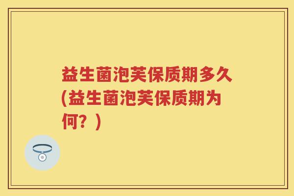 益生菌泡芙保质期多久(益生菌泡芙保质期为何？)