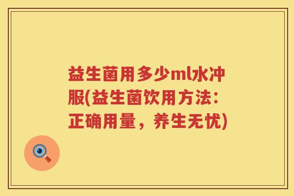 益生菌用多少ml水冲服(益生菌饮用方法：正确用量，养生无忧)