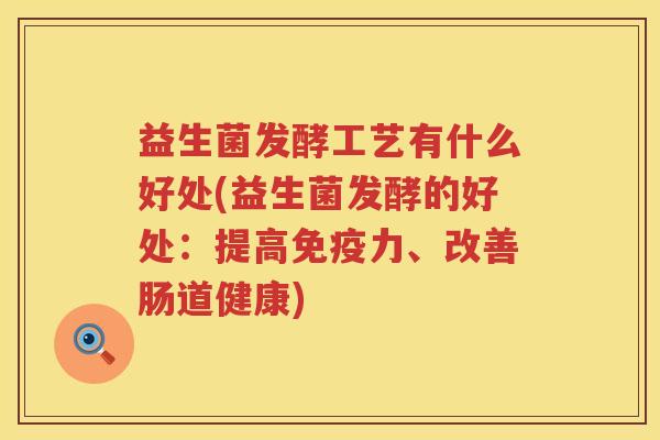益生菌发酵工艺有什么好处(益生菌发酵的好处:提高力、改善肠道健康) 益生菌发酵工艺有什么好处(益生菌发酵的好处:提高力、改善肠道健康)
