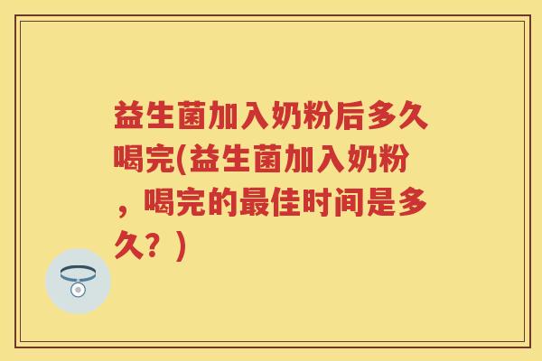 益生菌加入奶粉后多久喝完(益生菌加入奶粉,喝完的佳时间是多久?) 益生菌加入奶粉后多久喝完(益生菌加入奶粉,喝完的佳时间是多久?)