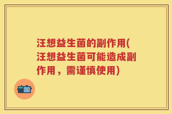 汪想益生菌的副作用(汪想益生菌可能造成副作用,需谨慎使用) 汪想益生菌的副作用(汪想益生菌可能造成副作用,需谨慎使用)
