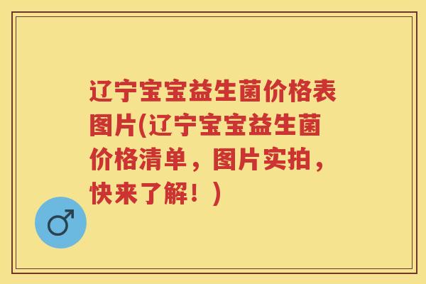 辽宁宝宝益生菌价格表图片(辽宁宝宝益生菌价格清单，图片实拍，快来了解！)