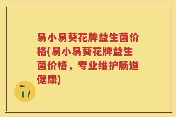 易小易葵花牌益生菌价格(易小易葵花牌益生菌价格，专业维护肠道健康)
