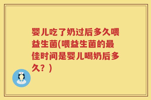 婴儿吃了奶过后多久喂益生菌(喂益生菌的佳时间是婴儿喝奶后多久?) 婴儿吃了奶过后多久喂益生菌(喂益生菌的佳时间是婴儿喝奶后多久?)