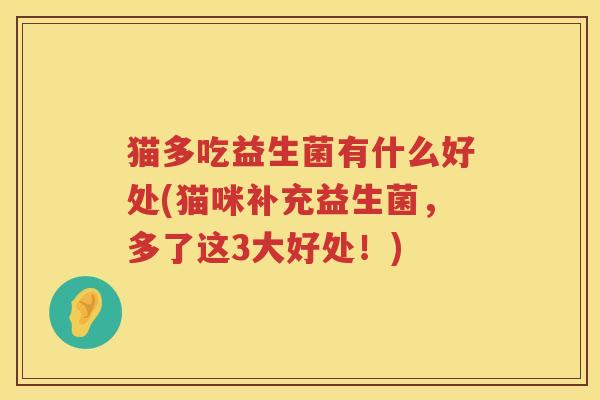 猫多吃益生菌有什么好处(猫咪补充益生菌，多了这3大好处！)