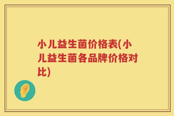 小儿益生菌价格表(小儿益生菌各品牌价格对比) 小儿益生菌价格表(小儿益生菌各品牌价格对比)