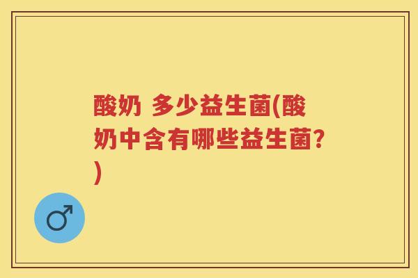 酸奶 多少益生菌(酸奶中含有哪些益生菌?) 酸奶 多少益生菌(酸奶中含有哪些益生菌?)
