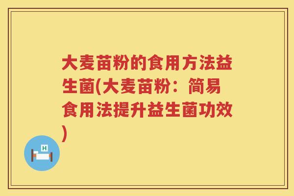 大麦苗粉的食用方法益生菌(大麦苗粉:简易食用法提升益生菌功效) 大麦苗粉的食用方法益生菌(大麦苗粉:简易食用法提升益生菌功效)