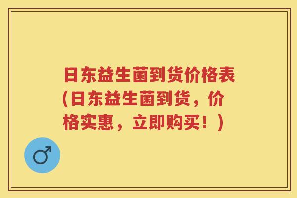 日东益生菌到货价格表(日东益生菌到货,价格实惠,立即购买!) 日东益生菌到货价格表(日东益生菌到货,价格实惠,立即购买!)