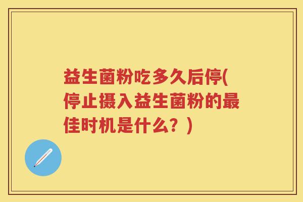 益生菌粉吃多久后停(停止摄入益生菌粉的佳时机是什么？)