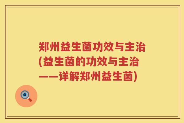 郑州益生菌功效与主(益生菌的功效与主——详解郑州益生菌) 郑州益生菌功效与主(益生菌的功效与主——详解郑州益生菌)