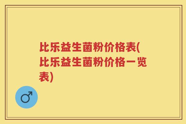 比乐益生菌粉价格表(比乐益生菌粉价格一览表) 比乐益生菌粉价格表(比乐益生菌粉价格一览表)