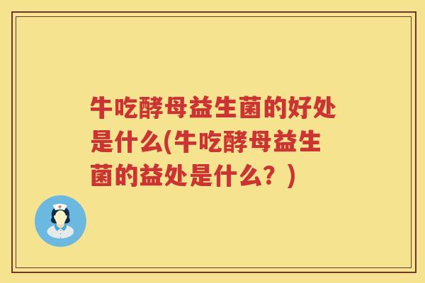 牛吃酵母益生菌的好处是什么(牛吃酵母益生菌的益处是什么？)