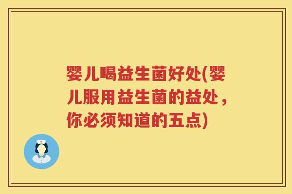 婴儿喝益生菌好处(婴儿服用益生菌的益处,你必须知道的五点) 婴儿喝益生菌好处(婴儿服用益生菌的益处,你必须知道的五点)