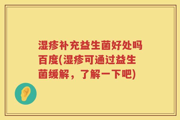 补充益生菌好处吗百度(可通过益生菌缓解,了解一下吧) 补充益生菌好处吗百度(可通过益生菌缓解,了解一下吧)