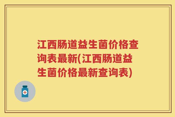 江西肠道益生菌价格查询表新(江西肠道益生菌价格新查询表) 江西肠道益生菌价格查询表新(江西肠道益生菌价格新查询表)
