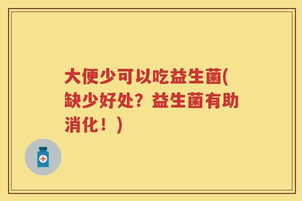 大便少可以吃益生菌(缺少好处?益生菌有助消化!) 大便少可以吃益生菌(缺少好处?益生菌有助消化!)