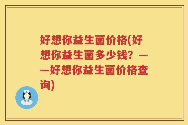 好想你益生菌价格(好想你益生菌多少钱？——好想你益生菌价格查询)