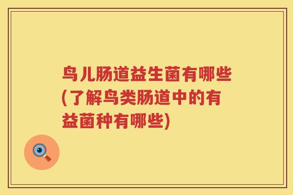鸟儿肠道益生菌有哪些(了解鸟类肠道中的有益菌种有哪些) 鸟儿肠道益生菌有哪些(了解鸟类肠道中的有益菌种有哪些)