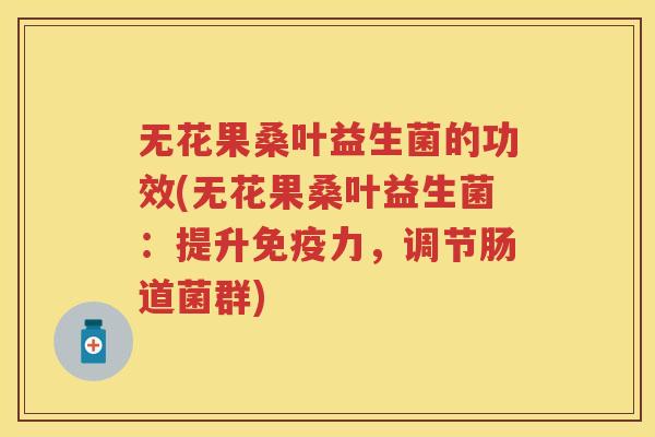 无花果桑叶益生菌的功效(无花果桑叶益生菌：提升力，调节肠道菌群)