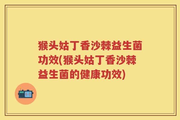 猴头姑丁香沙棘益生菌功效(猴头姑丁香沙棘益生菌的健康功效) 猴头姑丁香沙棘益生菌功效(猴头姑丁香沙棘益生菌的健康功效)