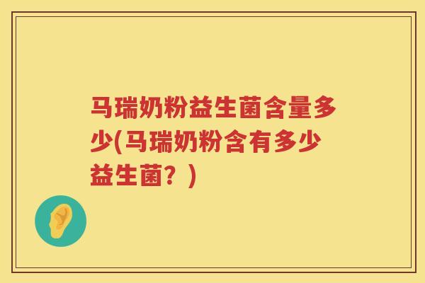 马瑞奶粉益生菌含量多少(马瑞奶粉含有多少益生菌?) 马瑞奶粉益生菌含量多少(马瑞奶粉含有多少益生菌?)