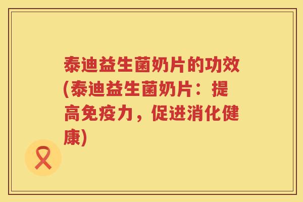 泰迪益生菌奶片的功效(泰迪益生菌奶片：提高力，促进消化健康)