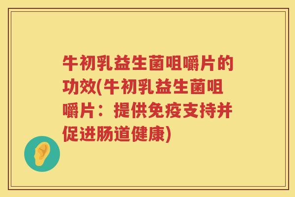 牛初乳益生菌咀嚼片的功效(牛初乳益生菌咀嚼片：提供支持并促进肠道健康)