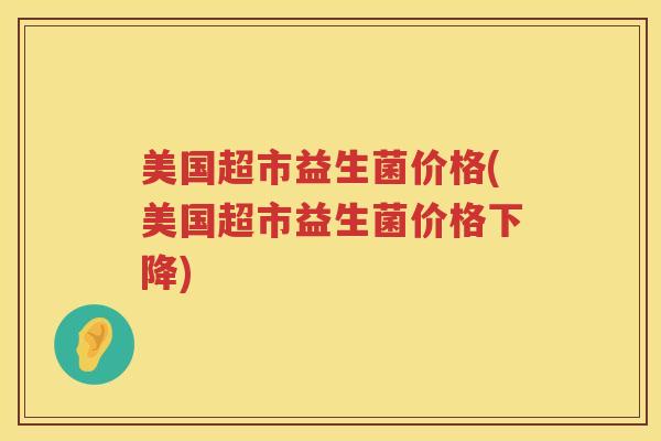美国超市益生菌价格(美国超市益生菌价格下降) 美国超市益生菌价格(美国超市益生菌价格下降)