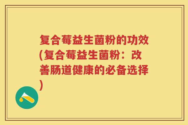 复合莓益生菌粉的功效(复合莓益生菌粉:改善肠道健康的必备选择) 复合莓益生菌粉的功效(复合莓益生菌粉:改善肠道健康的必备选择)