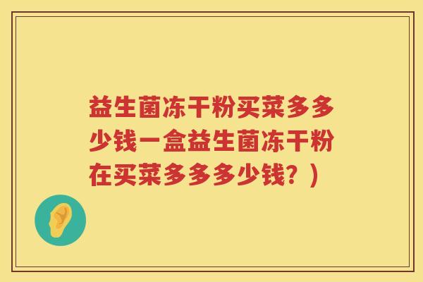 益生菌冻干粉买菜多多少钱一盒益生菌冻干粉在买菜多多多少钱?) 益生菌冻干粉买菜多多少钱一盒益生菌冻干粉在买菜多多多少钱?)