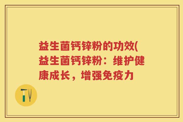 益生菌钙锌粉的功效(益生菌钙锌粉：维护健康成长，增强力
