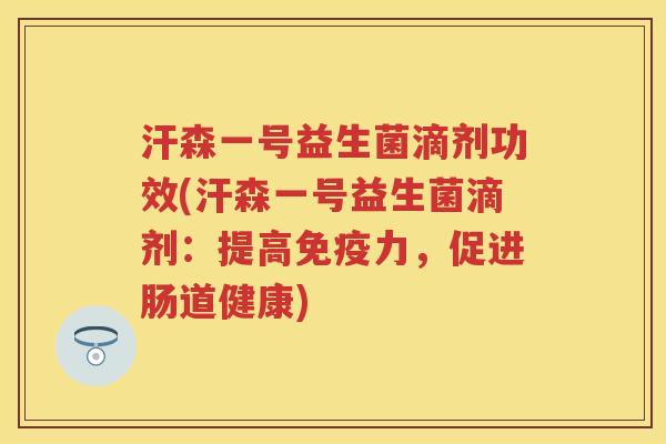 汗森一号益生菌滴剂功效(汗森一号益生菌滴剂：提高力，促进肠道健康)