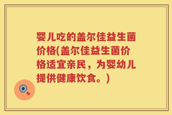 婴儿吃的盖尔佳益生菌价格(盖尔佳益生菌价格适宜亲民，为婴幼儿提供健康饮食。)