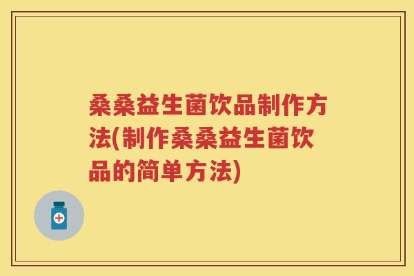 桑桑益生菌饮品制作方法(制作桑桑益生菌饮品的简单方法) 桑桑益生菌饮品制作方法(制作桑桑益生菌饮品的简单方法)