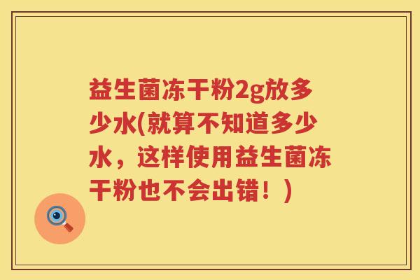 益生菌冻干粉2g放多少水(就算不知道多少水,这样使用益生菌冻干粉也不会出错!) 益生菌冻干粉2g放多少水(就算不知道多少水,这样使用益生菌冻干粉也不会出错!)