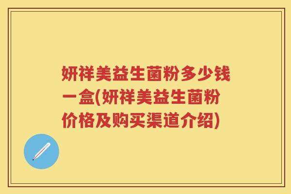 妍祥美益生菌粉多少钱一盒(妍祥美益生菌粉价格及购买渠道介绍)