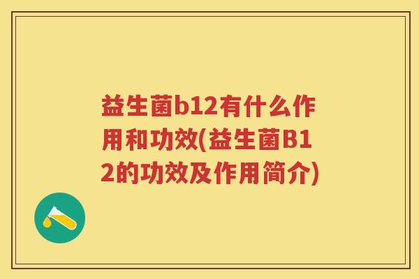 益生菌b12有什么作用和功效(益生菌B12的功效及作用简介) 益生菌b12有什么作用和功效(益生菌B12的功效及作用简介)