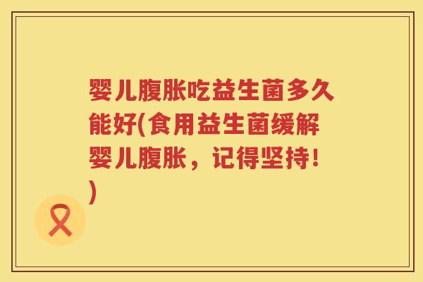 婴儿吃益生菌多久能好(食用益生菌缓解婴儿，记得坚持！)