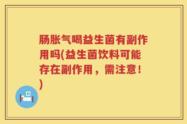 肠喝益生菌有副作用吗(益生菌饮料可能存在副作用,需注意!) 肠喝益生菌有副作用吗(益生菌饮料可能存在副作用,需注意!)