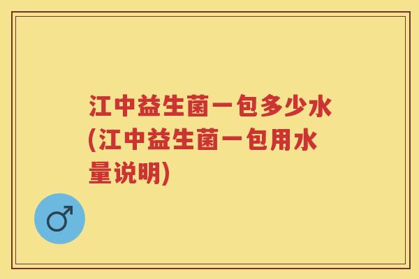 江中益生菌一包多少水(江中益生菌一包用水量说明)