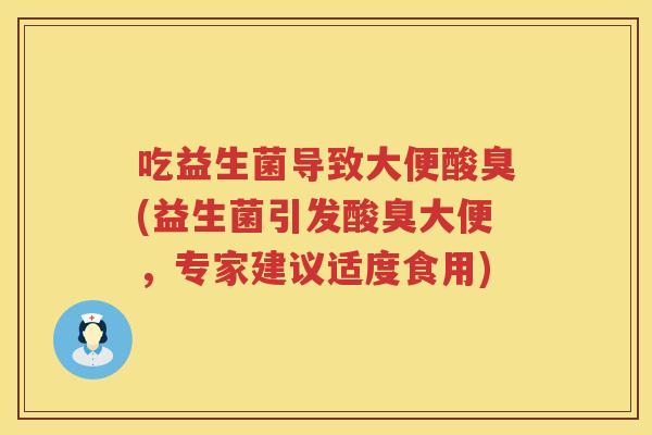 吃益生菌导致大便酸臭(益生菌引发酸臭大便，专家建议适度食用)