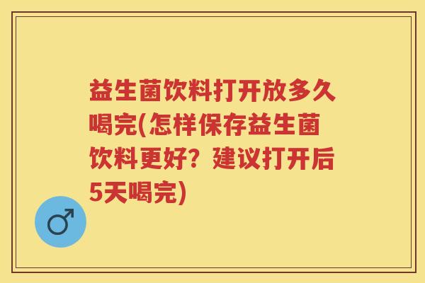 益生菌饮料打开放多久喝完(怎样保存益生菌饮料更好?建议打开后5天喝完) 益生菌饮料打开放多久喝完(怎样保存益生菌饮料更好?建议打开后5天喝完)