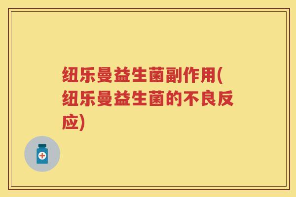 纽乐曼益生菌副作用(纽乐曼益生菌的不良反应) 纽乐曼益生菌副作用(纽乐曼益生菌的不良反应)