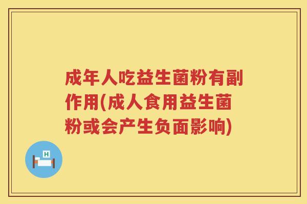 成年人吃益生菌粉有副作用(成人食用益生菌粉或会产生负面影响) 成年人吃益生菌粉有副作用(成人食用益生菌粉或会产生负面影响)