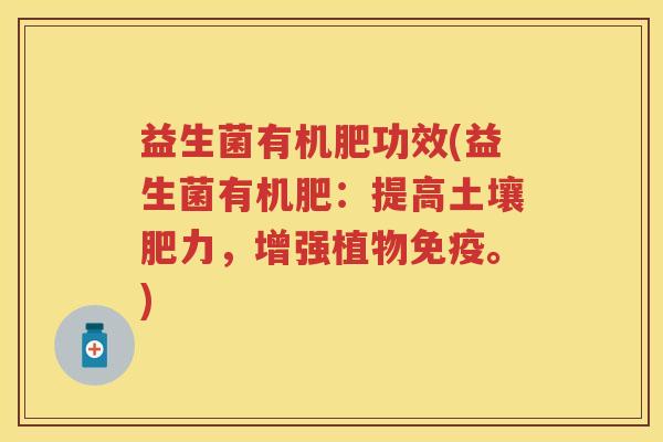 益生菌有机肥功效(益生菌有机肥:提高土壤肥力,增强植物。) 益生菌有机肥功效(益生菌有机肥:提高土壤肥力,增强植物。)