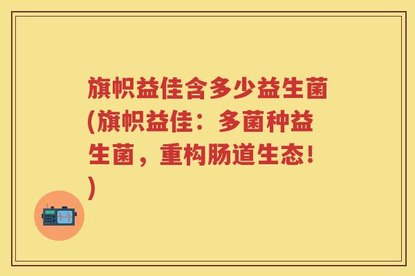 旗帜益佳含多少益生菌(旗帜益佳:多菌种益生菌,重构肠道生态!) 旗帜益佳含多少益生菌(旗帜益佳:多菌种益生菌,重构肠道生态!)