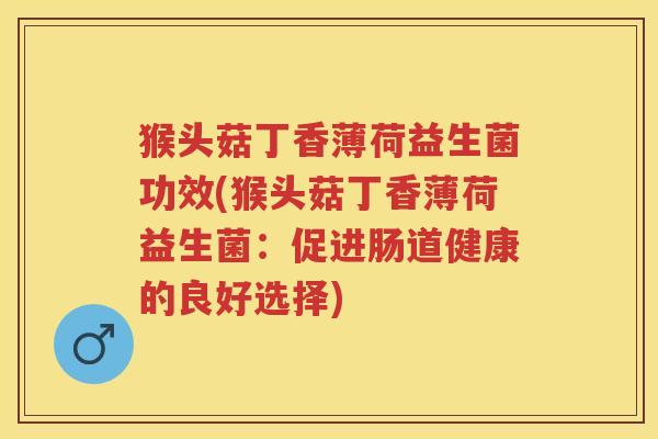 猴头菇丁香薄荷益生菌功效(猴头菇丁香薄荷益生菌:促进肠道健康的良好选择) 猴头菇丁香薄荷益生菌功效(猴头菇丁香薄荷益生菌:促进肠道健康的良好选择)